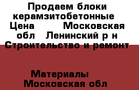 Продаем блоки керамзитобетонные › Цена ­ 41 - Московская обл., Ленинский р-н Строительство и ремонт » Материалы   . Московская обл.